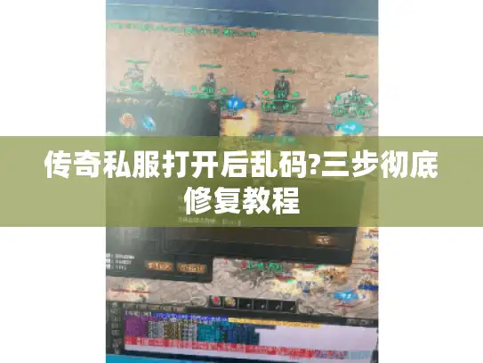 传奇私服打开后乱码?三步彻底修复教程