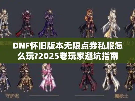 DNF怀旧版本无限点券私服怎么玩?2025老玩家避坑指南 DNF怀旧版本无限点券私服怎么玩?2025老玩家避坑指南