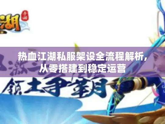 热血江湖私服架设全流程解析,从零搭建到稳定运营