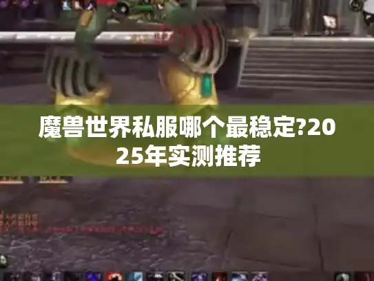 魔兽世界私服哪个最稳定?2025年实测推荐