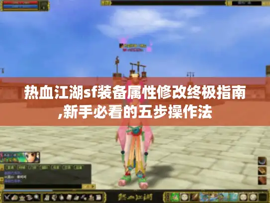 热血江湖sf装备属性修改终极指南,新手必看的五步操作法
