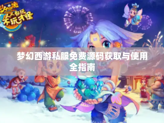 梦幻西游私服免费源码获取与使用全指南