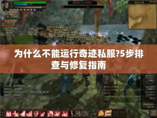 为什么不能运行奇迹私服?5步排查与修复指南 为什么不能运行奇迹私服?5步排查与修复指南