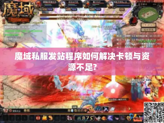 魔域私服发站程序如何解决卡顿与资源不足?