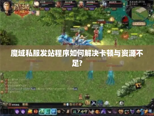 魔域私服发站程序如何解决卡顿与资源不足?