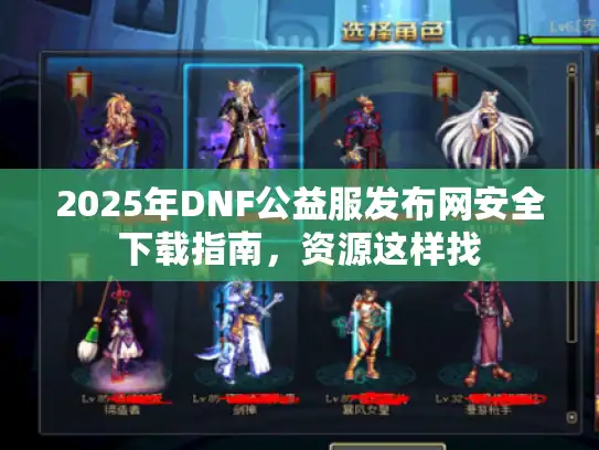 2025年DNF公益服发布网安全下载指南,资源这样找 2025年DNF公益服发布网安全下载指南,资源这样找