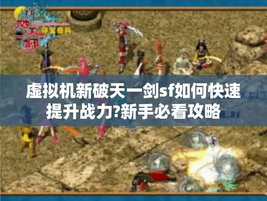 虚拟机新破天一剑sf如何快速提升战力?新手必看攻略