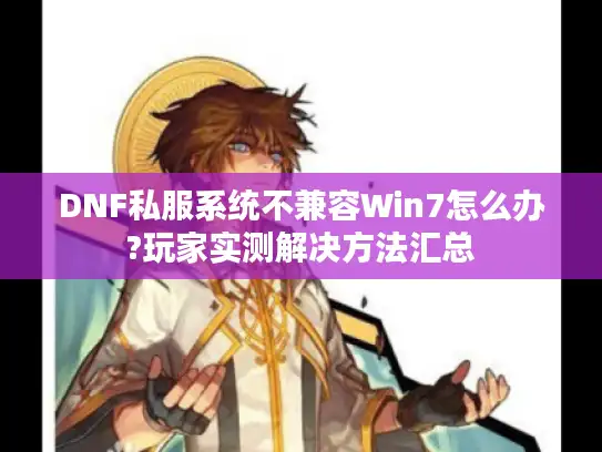 DNF私服系统不兼容Win7怎么办?玩家实测解决方法汇总