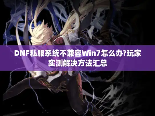 DNF私服系统不兼容Win7怎么办?玩家实测解决方法汇总