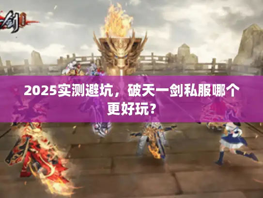 2025实测避坑,破天一剑私服哪个更好玩? 2025实测避坑,破天一剑私服哪个更好玩?
