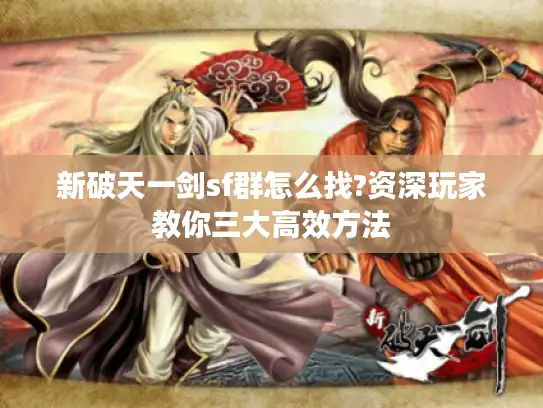 新破天一剑sf群怎么找?资深玩家教你三大高效方法