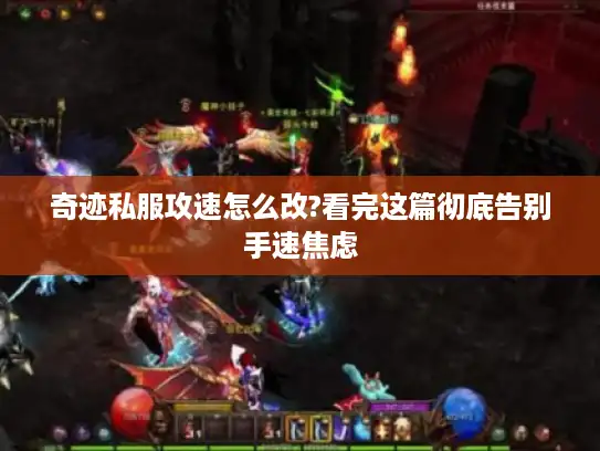 奇迹私服攻速怎么改?看完这篇彻底告别手速焦虑