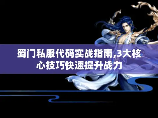 蜀门私服代码实战指南,3大核心技巧快速提升战力 蜀门私服代码实战指南,3大核心技巧快速提升战力