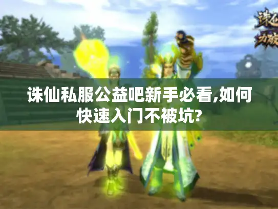 诛仙私服公益吧新手必看,如何快速入门不被坑? 诛仙私服公益吧新手必看,如何快速入门不被坑?