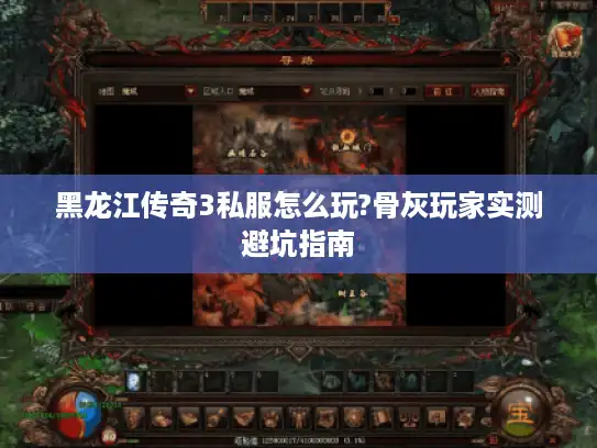 黑龙江传奇3私服怎么玩?骨灰玩家实测避坑指南