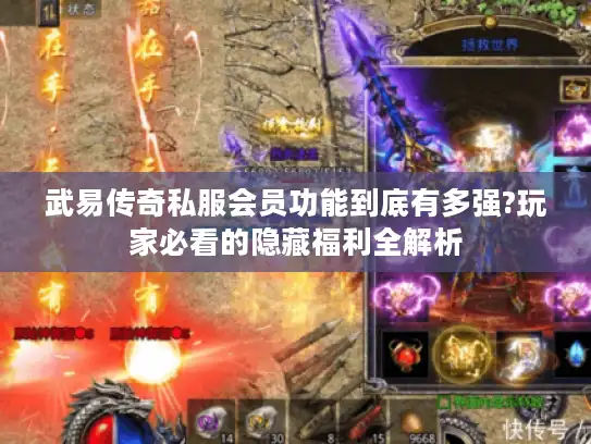 武易传奇私服会员功能到底有多强?玩家必看的隐藏福利全解析 武易传奇私服会员功能到底有多强?玩家必看的隐藏福利全解析