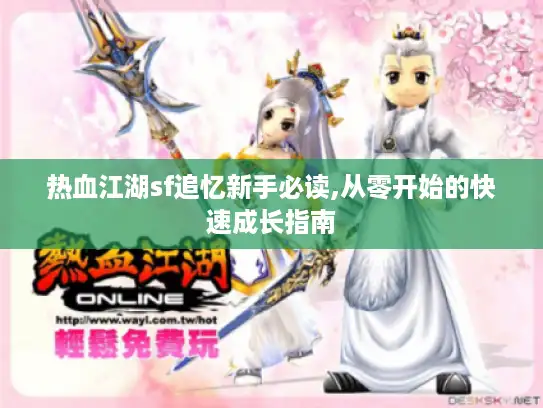 热血江湖sf追忆新手必读,从零开始的快速成长指南