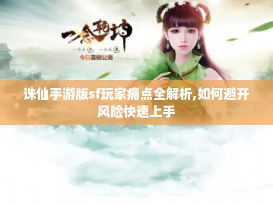诛仙手游版sf玩家痛点全解析,如何避开风险快速上手 诛仙手游版sf玩家痛点全解析,如何避开风险快速上手
