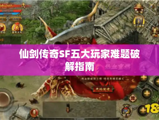 仙剑传奇SF五大玩家难题破解指南