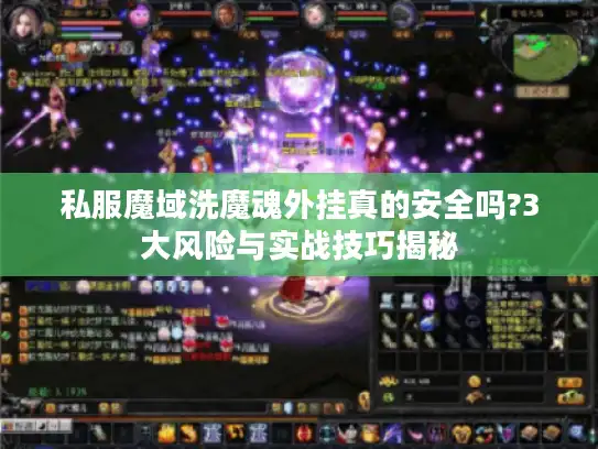 私服魔域洗魔魂外挂真的安全吗?3大风险与实战技巧揭秘