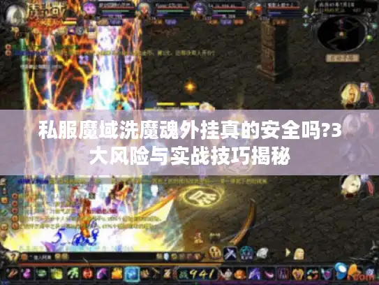 私服魔域洗魔魂外挂真的安全吗?3大风险与实战技巧揭秘