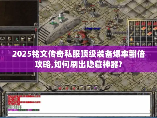 2025铭文传奇私服顶级装备爆率翻倍攻略,如何刷出隐藏神器?