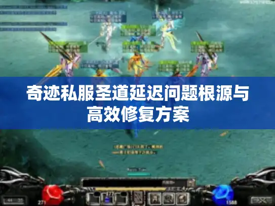 奇迹私服圣道延迟问题根源与高效修复方案 奇迹私服圣道延迟问题根源与高效修复方案