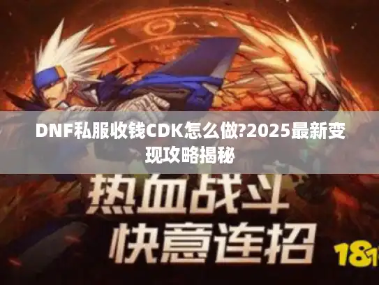 DNF私服收钱CDK怎么做?2025最新变现攻略揭秘