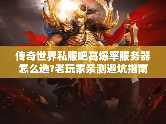 传奇世界私服吧高爆率服务器怎么选?老玩家亲测避坑指南 传奇世界私服吧高爆率服务器怎么选?老玩家亲测避坑指南