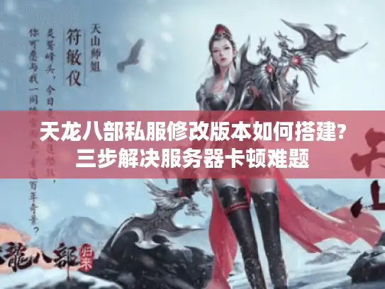 天龙八部私服修改版本如何搭建?三步解决服务器卡顿难题