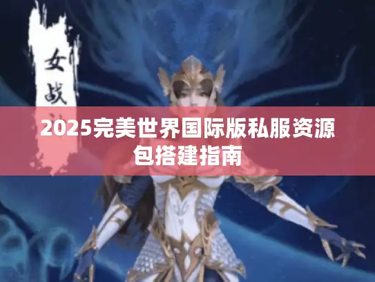 2025完美世界国际版私服资源包搭建指南