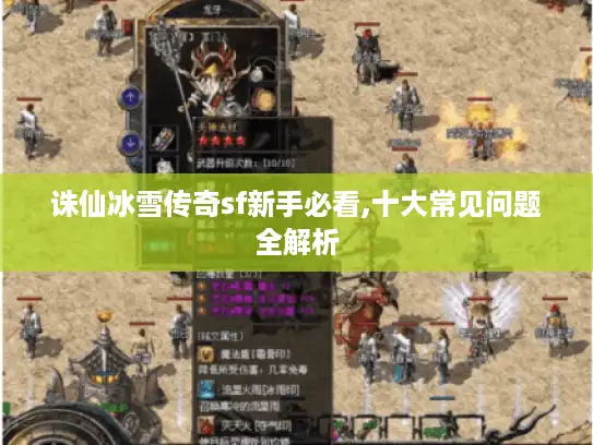 诛仙冰雪传奇sf新手必看,十大常见问题全解析