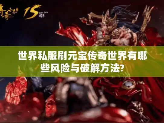 世界私服刷元宝传奇世界有哪些风险与破解方法?