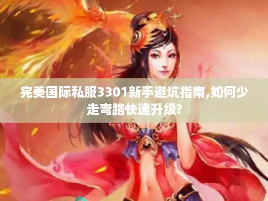 完美国际私服3301新手避坑指南,如何少走弯路快速升级?