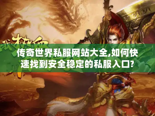 传奇世界私服网站大全,如何快速找到安全稳定的私服入口?