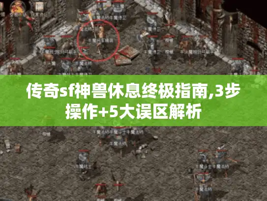 传奇sf神兽休息终极指南,3步操作+5大误区解析 传奇sf神兽休息终极指南,3步操作+5大误区解析