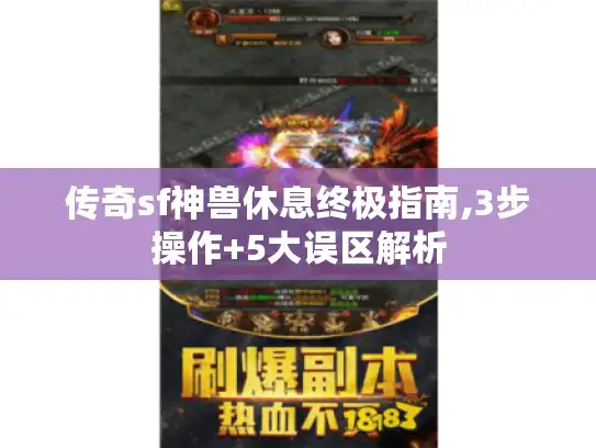 传奇sf神兽休息终极指南,3步操作+5大误区解析 传奇sf神兽休息终极指南,3步操作+5大误区解析