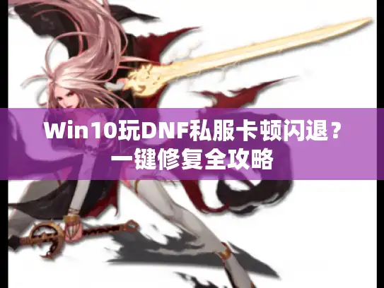 Win10玩DNF私服卡顿闪退？一键修复全攻略