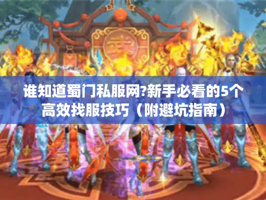 谁知道蜀门私服网?新手必看的5个高效找服技巧(附避坑指南) 谁知道蜀门私服网?新手必看的5个高效找服技巧(附避坑指南)