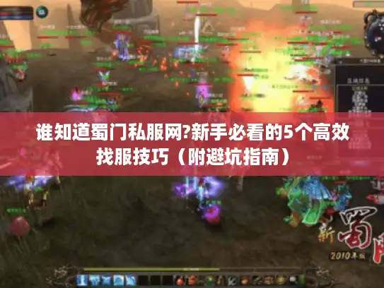 谁知道蜀门私服网?新手必看的5个高效找服技巧(附避坑指南) 谁知道蜀门私服网?新手必看的5个高效找服技巧(附避坑指南)