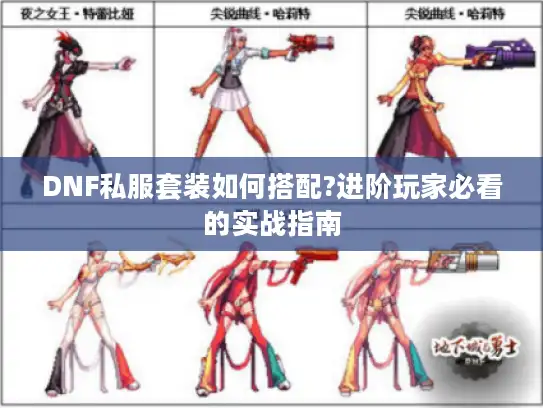 DNF私服套装如何搭配?进阶玩家必看的实战指南