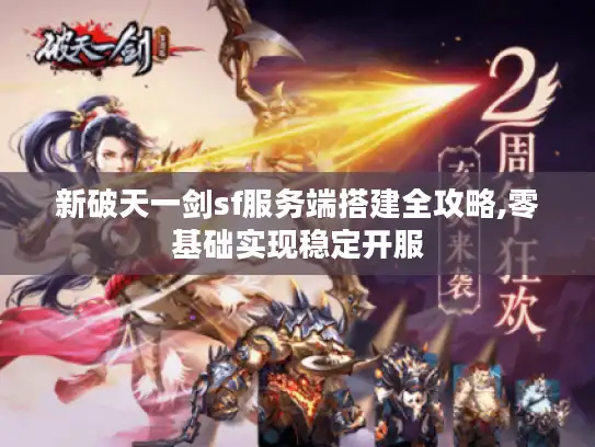 新破天一剑sf服务端搭建全攻略,零基础实现稳定开服 新破天一剑sf服务端搭建全攻略,零基础实现稳定开服