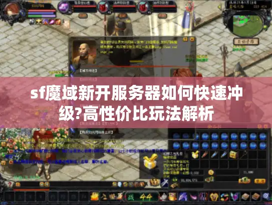 sf魔域新开服务器如何快速冲级?高性价比玩法解析 sf魔域新开服务器如何快速冲级?高性价比玩法解析