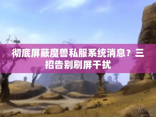 彻底屏蔽魔兽私服系统消息？三招告别刷屏干扰