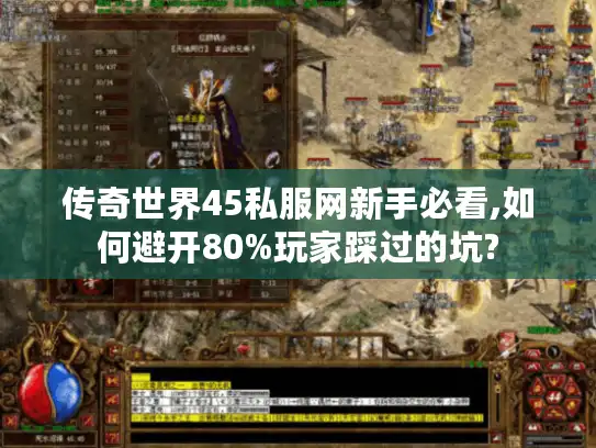 传奇世界45私服网新手必看,如何避开80%玩家踩过的坑?
