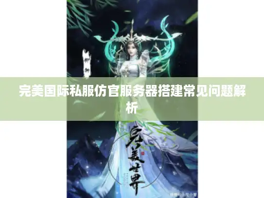 完美国际私服仿官服务器搭建常见问题解析