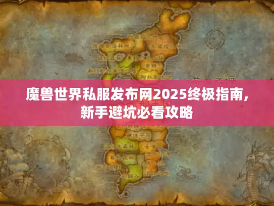 魔兽世界私服发布网2025终极指南,新手避坑必看攻略