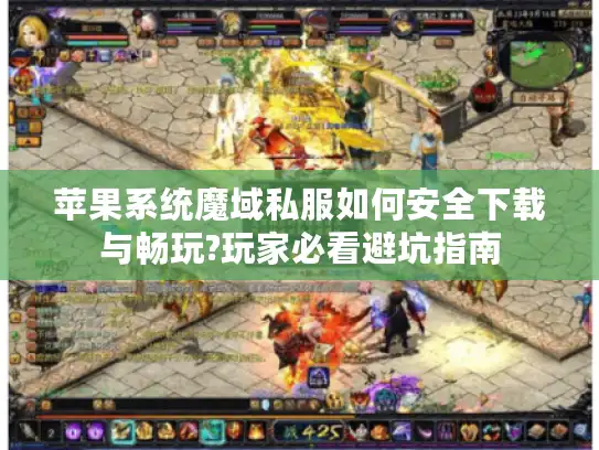 苹果系统魔域私服如何安全下载与畅玩?玩家必看避坑指南 苹果系统魔域私服如何安全下载与畅玩?玩家必看避坑指南