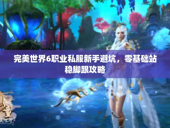 完美世界6职业私服新手避坑，零基础站稳脚跟攻略