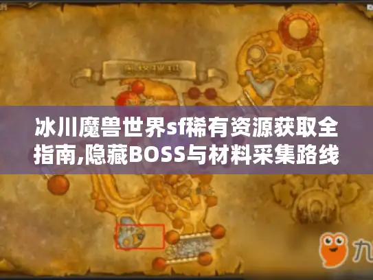 冰川魔兽世界sf稀有资源获取全指南,隐藏BOSS与材料采集路线揭秘